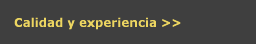 Calidad y experiencia >>